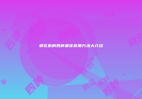 蜂花粉的四种最佳食用方法大介绍