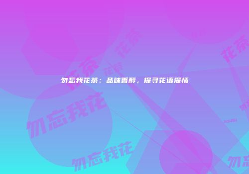 勿忘我花茶：品味香醇，探寻花语深情