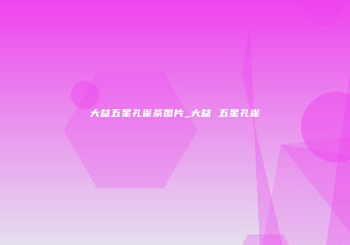 大益五星孔雀茶图片_大益 五星孔雀