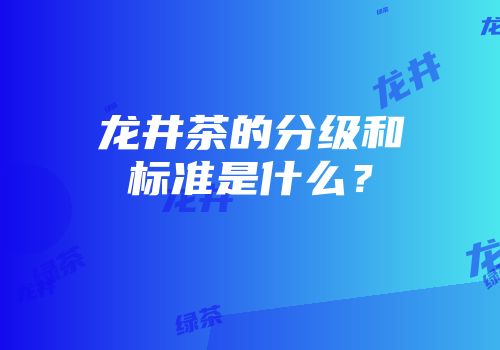 龙井茶的分级和标准是什么？