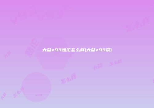 大益v93熟沱怎么样(大益v93茶)