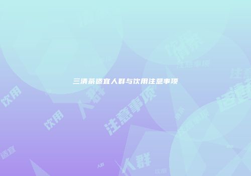 三清茶适宜人群与饮用注意事项