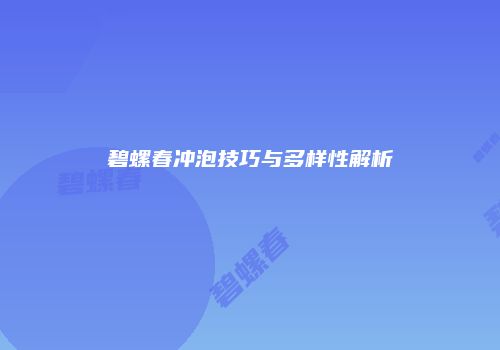碧螺春冲泡技巧与多样性解析