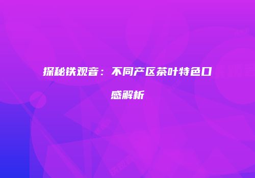 探秘铁观音：不同产区茶叶特色口感解析