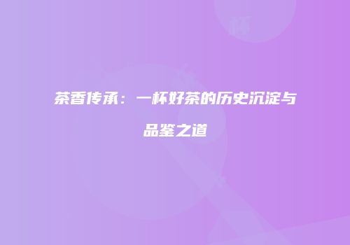 茶香传承：一杯好茶的历史沉淀与品鉴之道