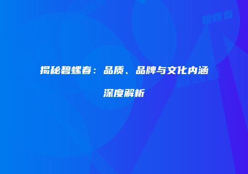 揭秘碧螺春：品质、品牌与文化内涵深度解析