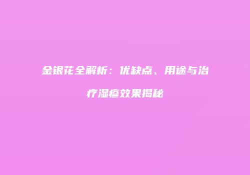 金银花全解析：优缺点、用途与治疗湿疹效果揭秘