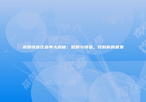 茶颜悦色饮品单大揭秘：招牌与特色，找到你的最爱