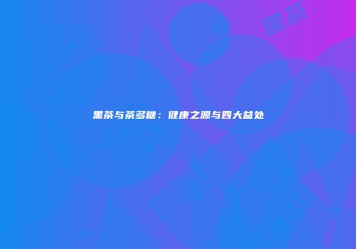 黑茶与茶多糖：健康之源与四大益处