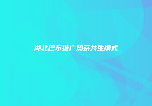 湖北巴东推广鸡茶共生模式