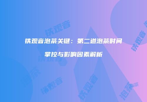 铁观音泡茶关键：第二道泡茶时间掌控与影响因素解析
