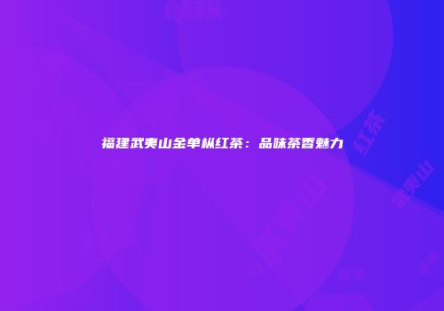 福建武夷山金单枞红茶：品味茶香魅力