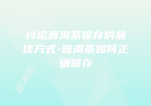 讨论普洱茶保存的最佳方式-普洱茶如何正确保存