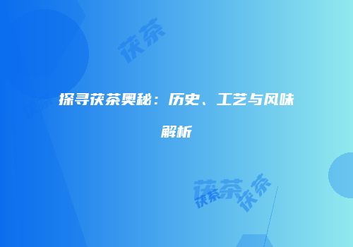 探寻茯茶奥秘：历史、工艺与风味解析