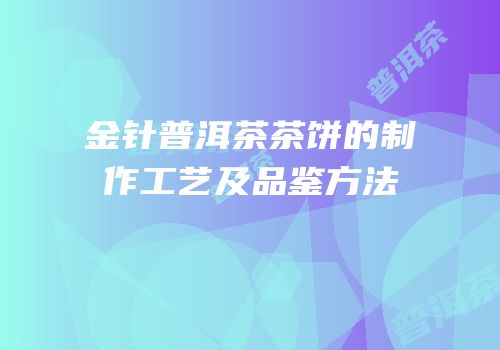 金针普洱茶茶饼的制作工艺及品鉴方法