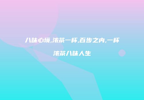 八味心境,浓茶一杯,百步之内,一杯浓茶八味人生
