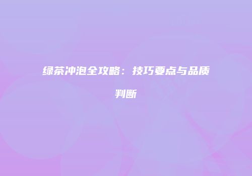 绿茶冲泡全攻略：技巧要点与品质判断