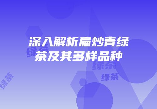 深入解析扁炒青绿茶及其多样品种