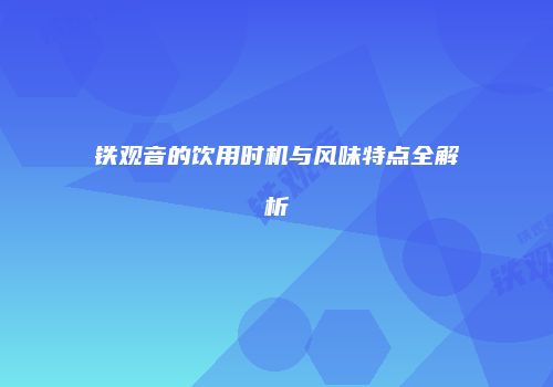 铁观音的饮用时机与风味特点全解析