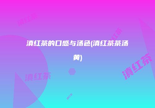 滇红茶的口感与汤色(滇红茶茶汤黄)