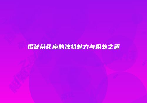 揭秘茶花座的独特魅力与相处之道