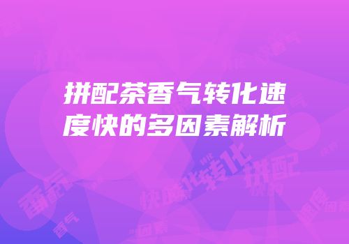 拼配茶香气转化速度快的多因素解析