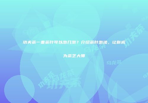 功夫茶一壶茶叶可以泡几泡？介绍茶叶泡法，让你成为茶艺大师