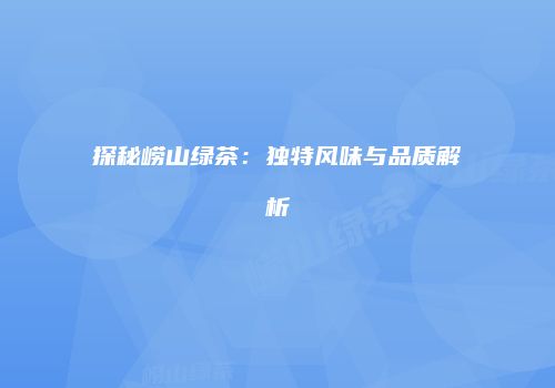 探秘崂山绿茶：独特风味与品质解析