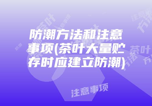 防潮方法和注意事项(茶叶大量贮存时应建立防潮)
