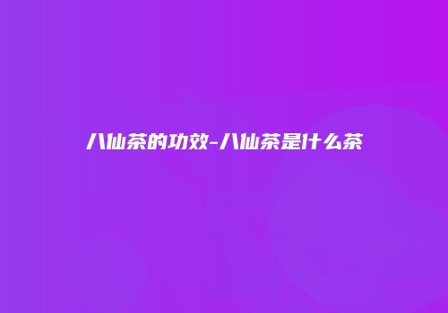 八仙茶的功效-八仙茶是什么茶
