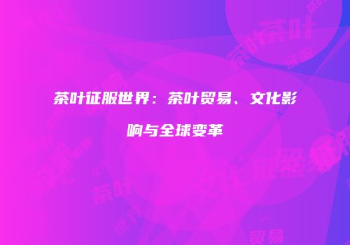 茶叶征服世界：茶叶贸易、文化影响与全球变革