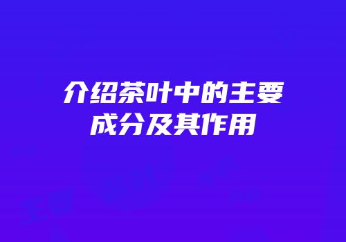 介绍茶叶中的主要成分及其作用