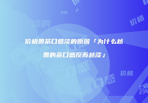 价格贵茶口感淡的原因「为什么越贵的茶口感反而越淡」