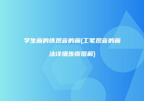学生画的铁观音的画(工笔观音的画法详细步骤图解)