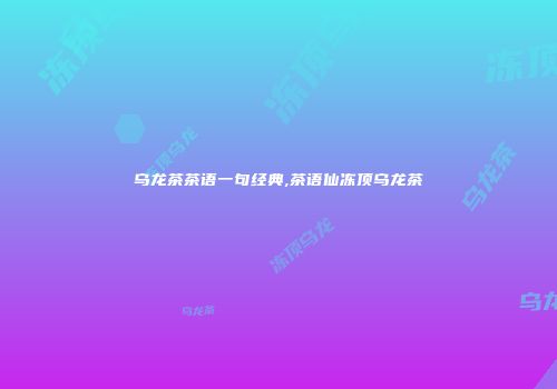 乌龙茶茶语一句经典,茶语仙冻顶乌龙茶