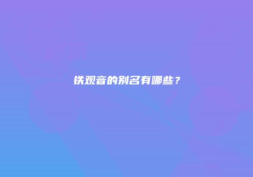 铁观音的别名有哪些？