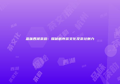 品味西湖茶韵：探秘杭州茶文化及茶社魅力