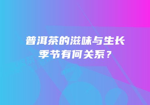 普洱茶的滋味与生长季节有何关系？