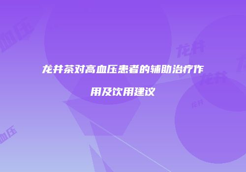 龙井茶对高血压患者的辅助治疗作用及饮用建议