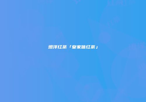 坦洋红茶「皇家信红茶」