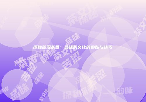 探秘苦涩茶香：品味茶文化的韵味与技巧