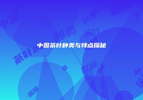 中国茶叶种类与特点探秘