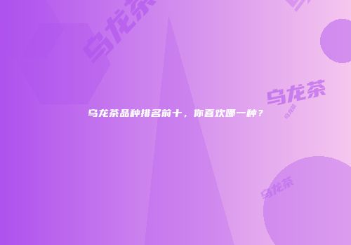 乌龙茶品种排名前十，你喜欢哪一种？