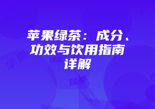 苹果绿茶：成分、功效与饮用指南详解