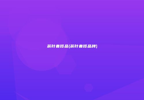 茶叶奢侈品(茶叶奢侈品牌)