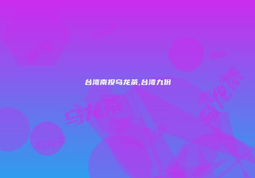 台湾南投乌龙茶,台湾九份