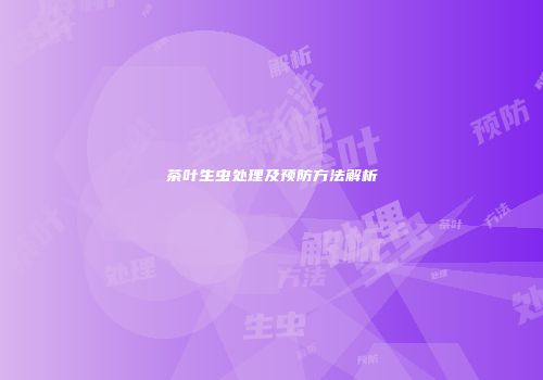 茶叶生虫处理及预防方法解析