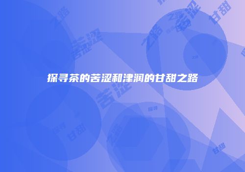 探寻茶的苦涩和津润的甘甜之路