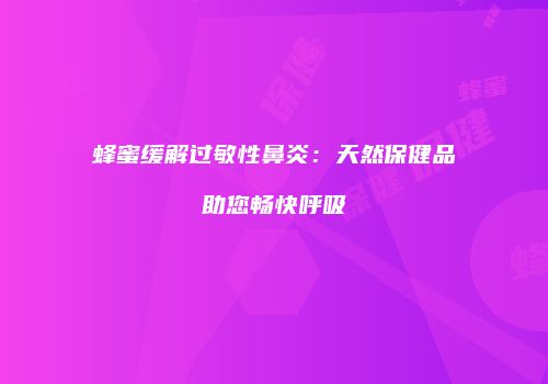 蜂蜜缓解过敏性鼻炎：天然保健品助您畅快呼吸