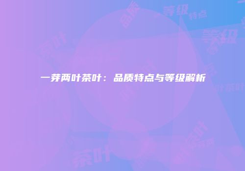 一芽两叶茶叶：品质特点与等级解析